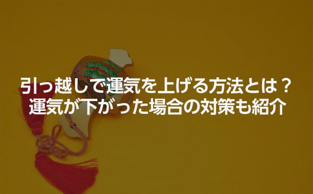 引っ越しで運気を上げる方法とは 運気が下がった場合の対策も