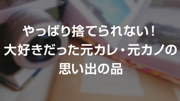 やっぱり捨てられない 大好きだった元カレ 元カノの思い出の品 料金比較は引越し侍