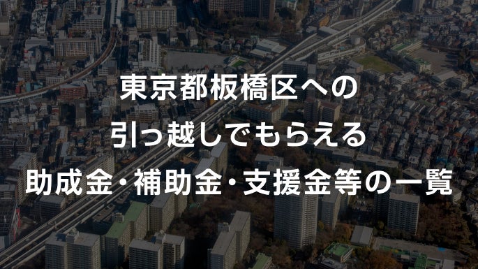 東京都板橋区への引っ越しでもらえる助成金・補助金・支援金等の一覧