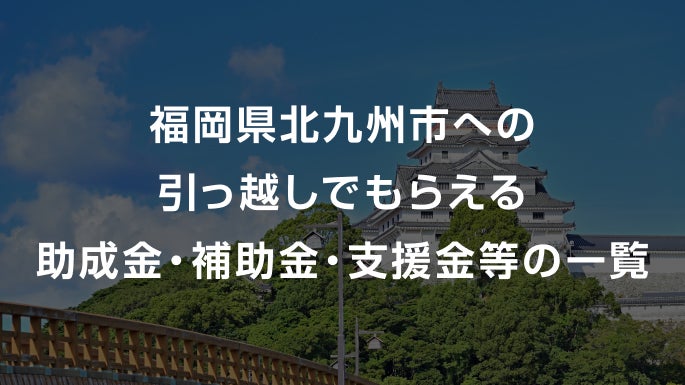 福岡県北九州市への引っ越しでもらえる助成金・補助金・支援金等の一覧