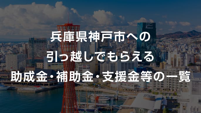 兵庫県神戸市への引っ越しでもらえる助成金・補助金・支援金等の一覧