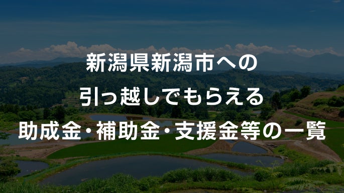 新潟県新潟市への引っ越しでもらえる助成金・補助金・支援金等の一覧