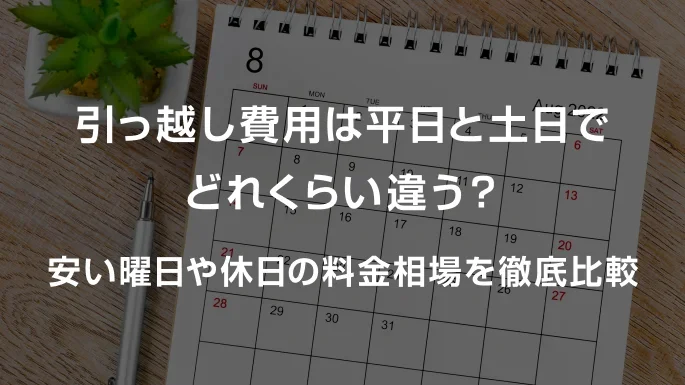 引っ越し費用は平日と土日でどれくらい違う？安い曜日や休日の料金相場を徹底比較