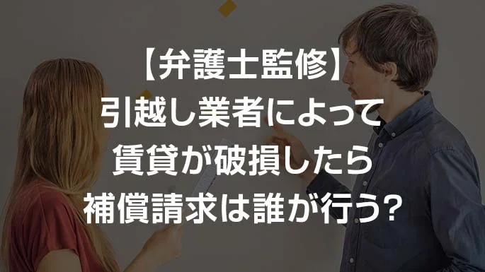 【弁護士監修】引越し業者によって賃貸が破損したら補償請求は誰が行う？