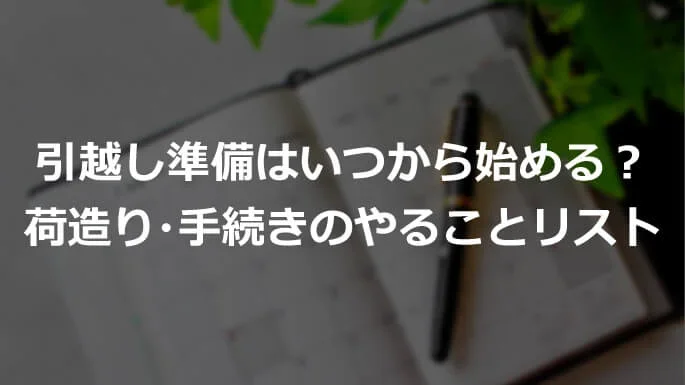 引越し準備はいつから始める？荷造り・手続きのやることリスト