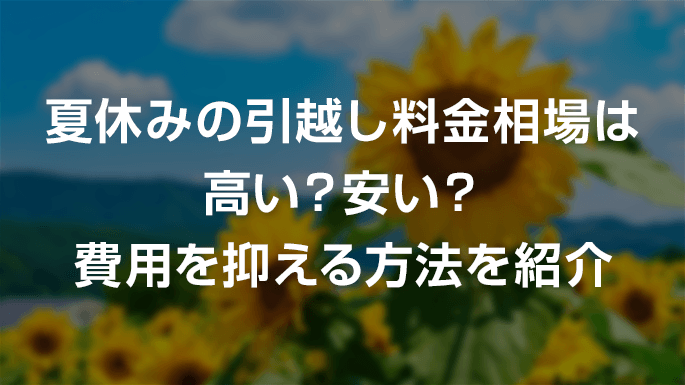 夏休みの引越し料金相場は高い？安い？費用を抑える方法を紹介