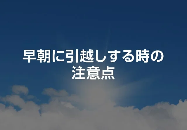 早朝に引越しする時の注意点