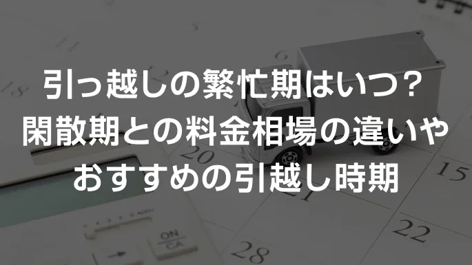 引越しの繁忙期の料金相場はどれくらい？いつから安くなる？時期別の引っ越し費用を解説！