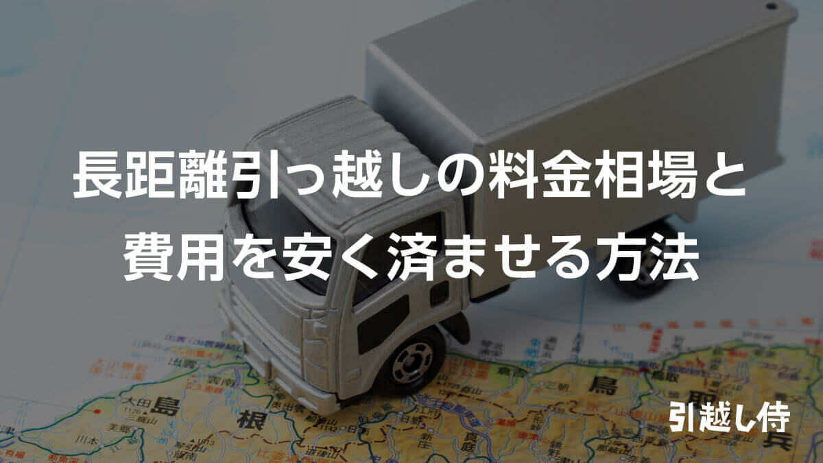 長距離引っ越しの料金相場と費用を安く済ませる方法