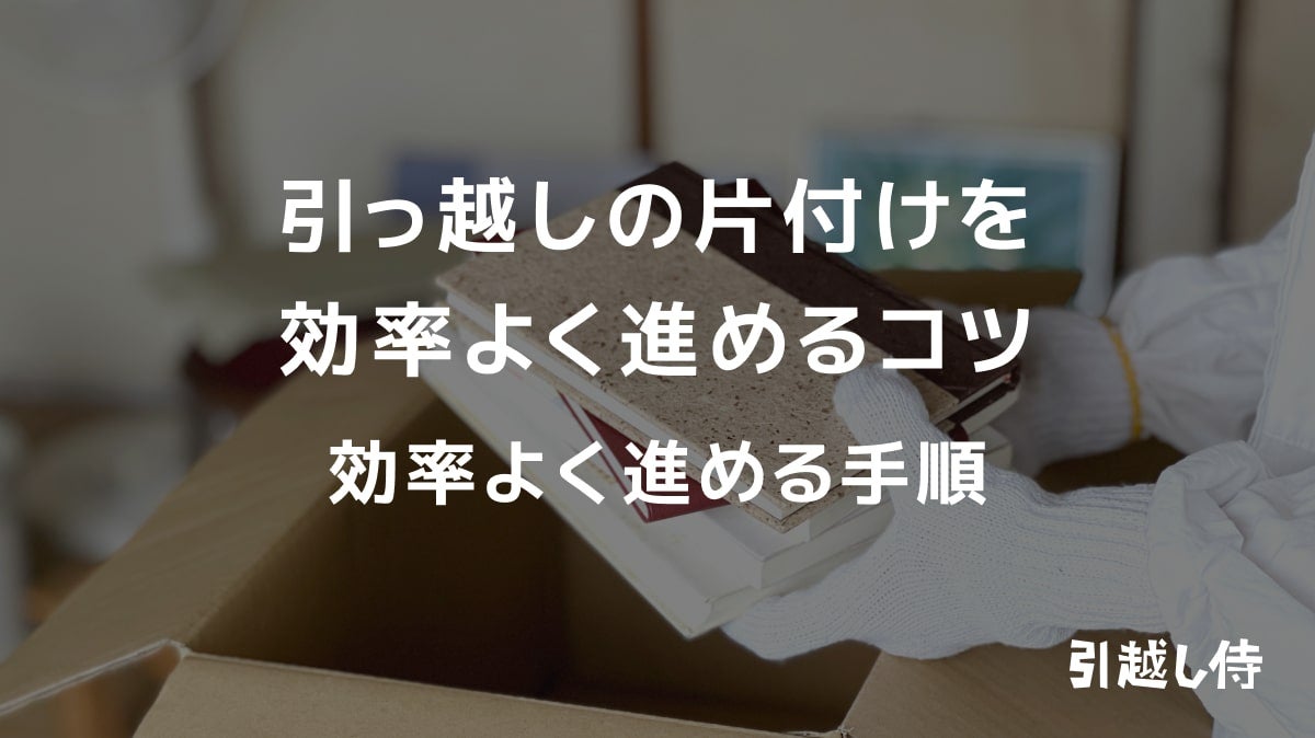 引っ越しの片付けを効率よく進めるコツ｜効率よく進める手順 | 引越し 