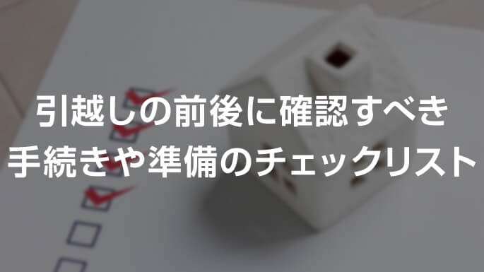 引越しの前後に確認すべき手続きや準備のチェックリスト