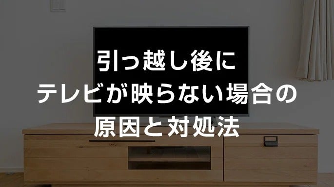 引っ越し後にテレビが映らない場合の原因と対処法