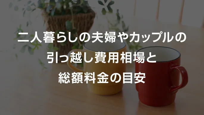 2人暮らしの夫婦やカップルの引っ越し費用相場と初期費用・総額料金の目安