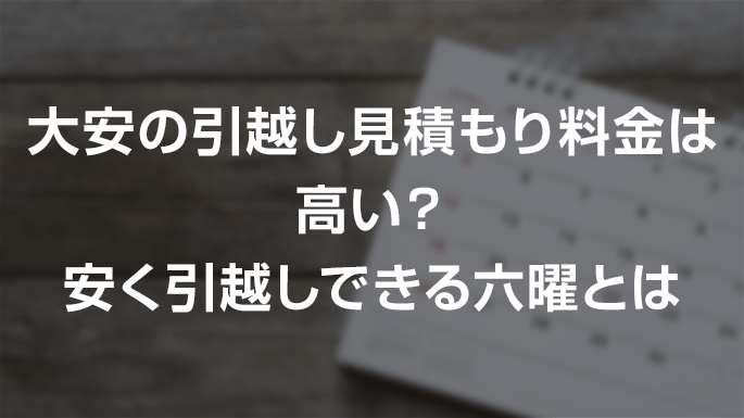 大安の引っ越し見積もり料金は高い？安く引越しできる六曜とは