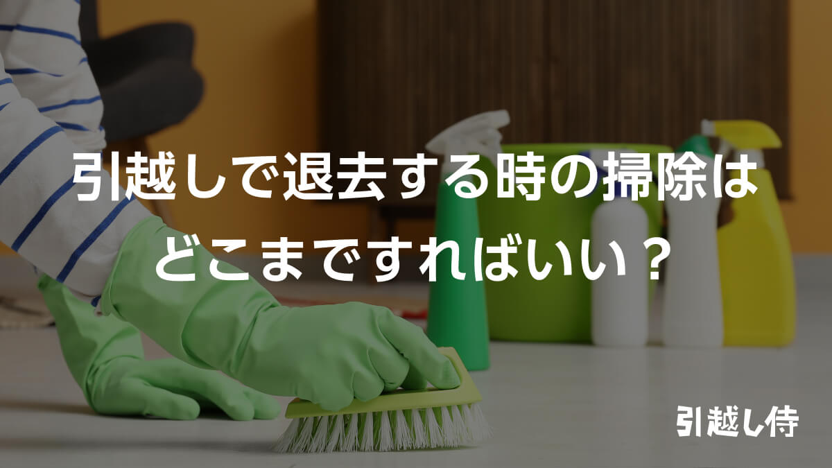 引越しで退去する時の掃除はどこまですればいい?