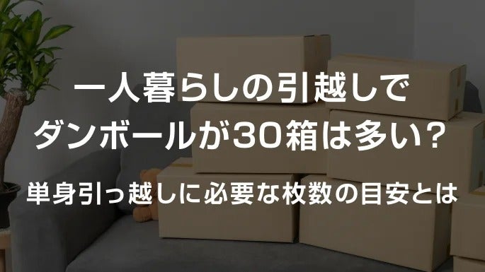 一人暮らしの引越しでダンボールが30箱は多い？単身引っ越しに必要な枚数の目安とは