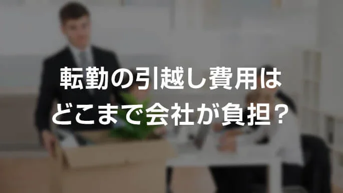 引越し費用が会社負担になる場合と転勤手当の料金相場