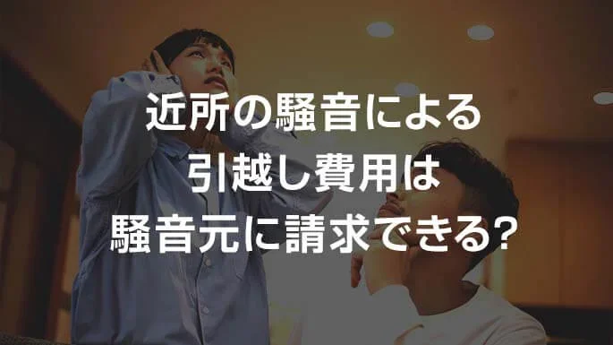 近所の騒音による引越し費用は騒音元に請求できる？