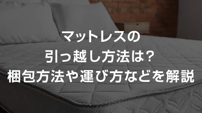 マットレスの引っ越し方法は？梱包方法や運び方などを解説