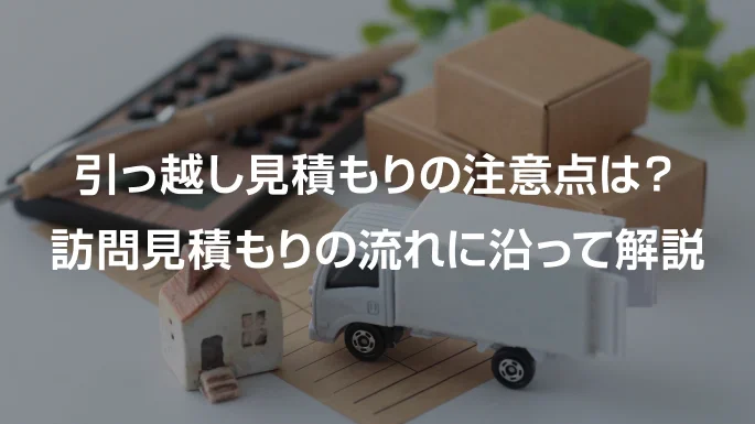 引っ越しの訪問見積もりの注意点は？気をつけるべきポイントを解説