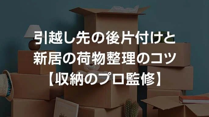 引越し先の後片付け・新居の荷物整理のコツ【収納のプロ監修】