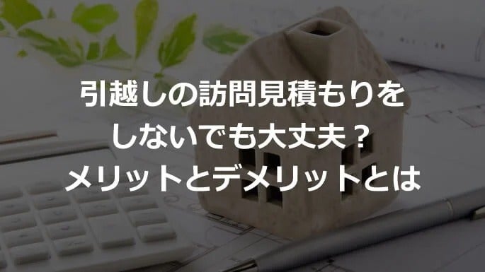 訪問見積もりなしで引越しする4つの方法とメリット・デメリット