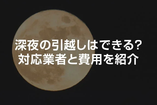 深夜の引越しはできる？対応業者と費用を紹介