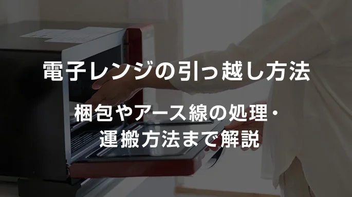電子レンジの引っ越し方法｜アース線の外し方・梱包や運搬方法まで解説