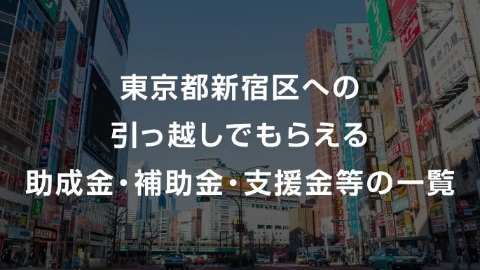 【2026年】東京都新宿区への引っ越しでもらえる助成金・補助金・支援金等の一覧