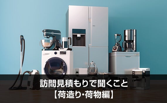 写真：訪問見積もりで聞くこと【荷造り・荷物編】。家電の写真。