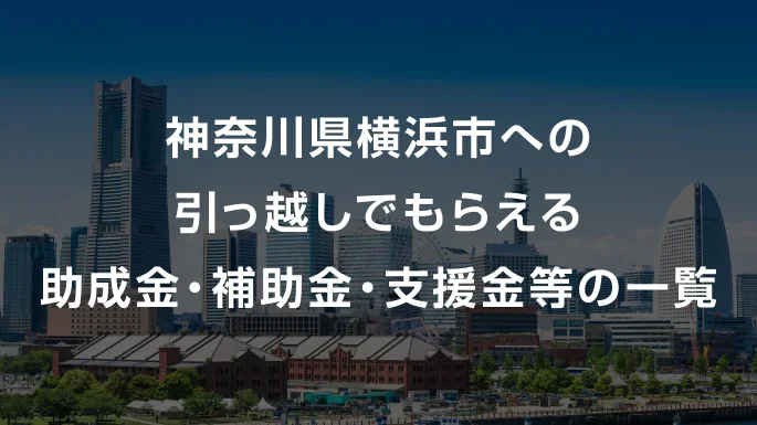 【2026年】神奈川県横浜市への引っ越しでもらえる助成金・補助金・支援金等の一覧