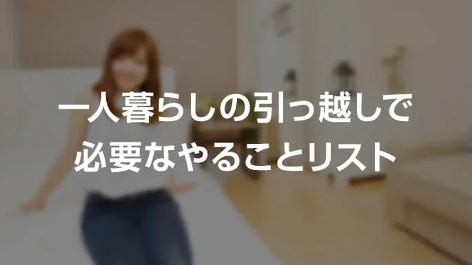 一人暮らし（単身）の引越しで必要な手続きなどのやることリスト