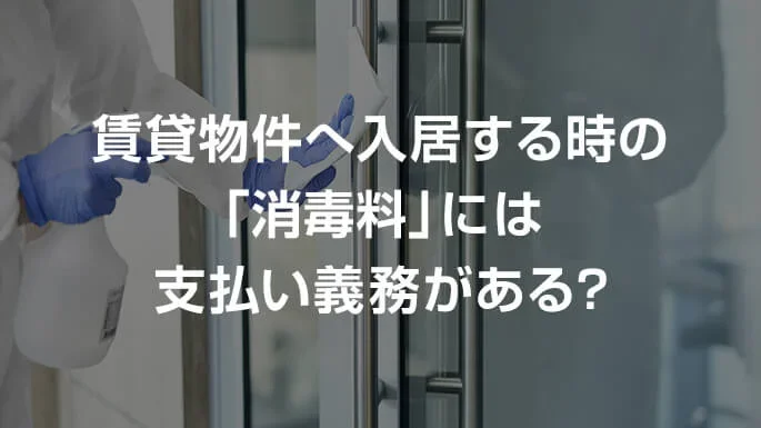 賃貸物件へ入居する時の「消毒料」には支払い義務がある？