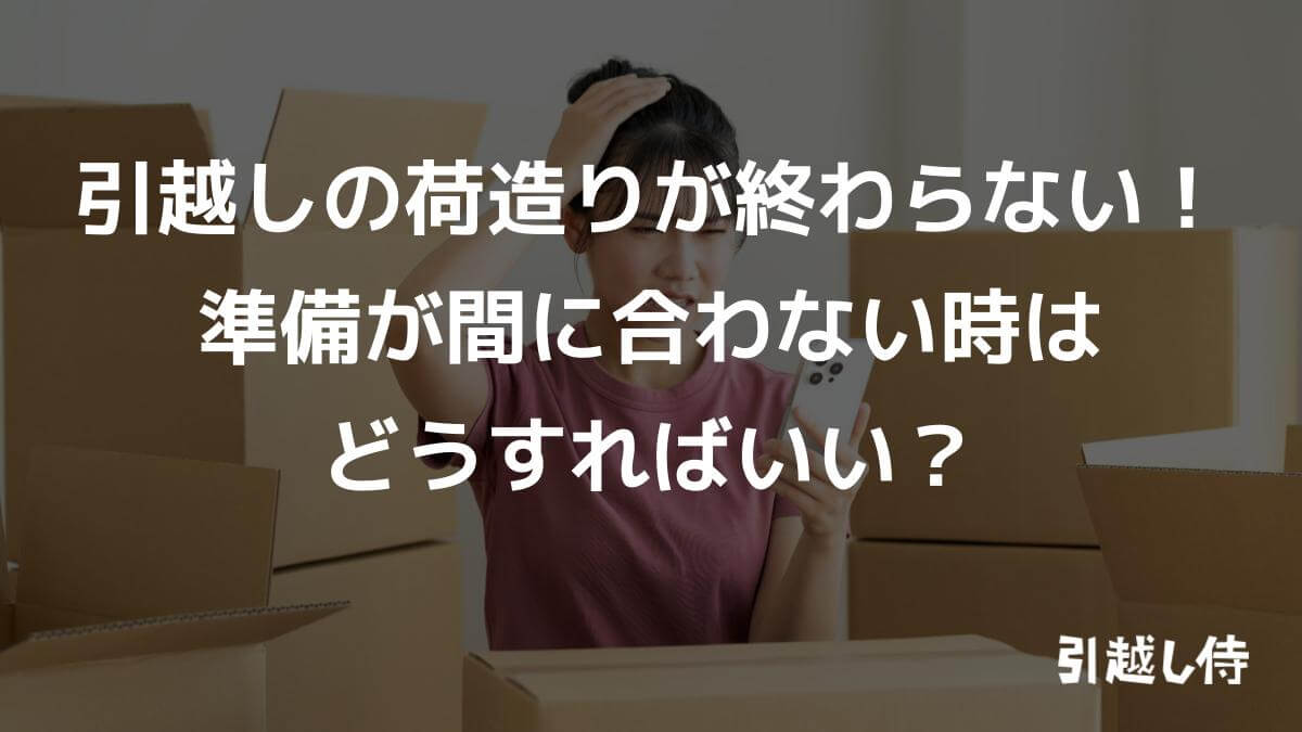 引っ越しの荷造りが「やばい」!終わらなくて間に合わないかもしれない時の対処法は?