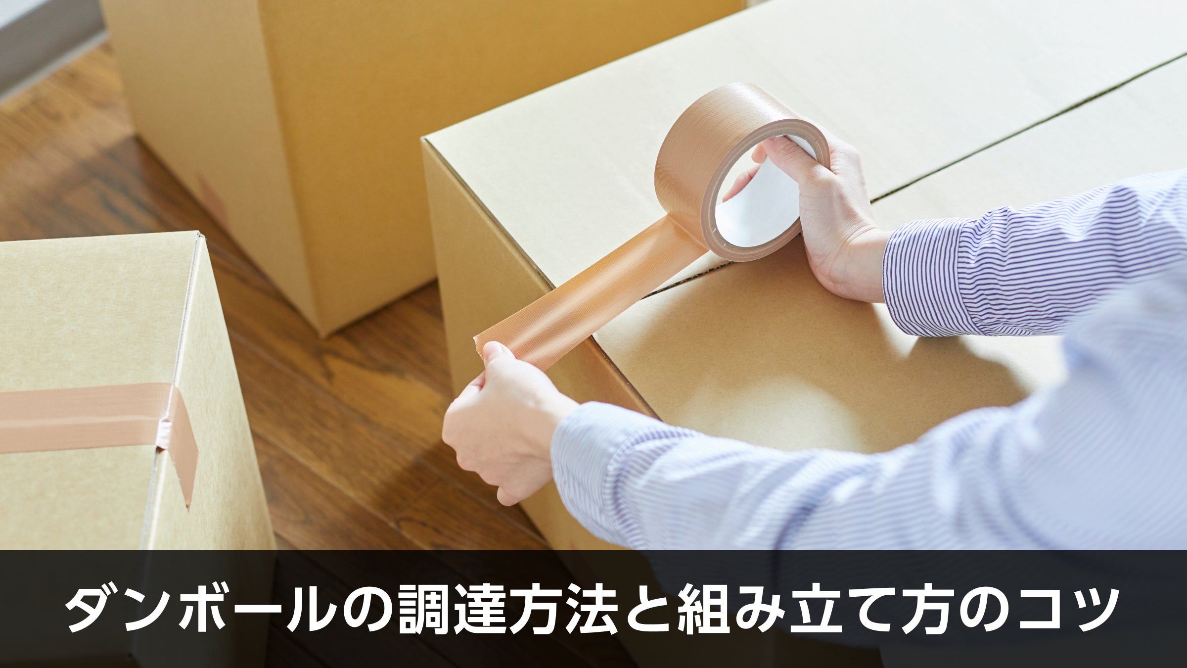 ダンボールの調達方法と組み立て方のコツ