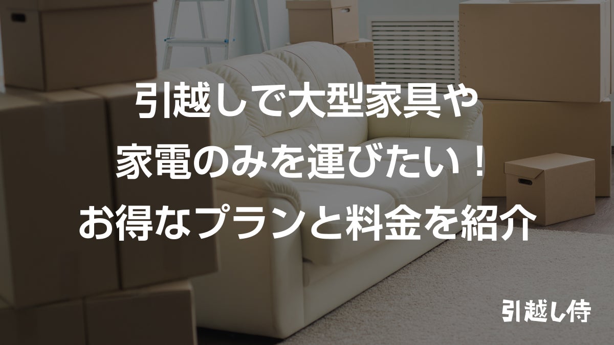 引越しで家具のみを運びたい！お得なプランと料金を紹介 | 引越し見積もりの引越し侍