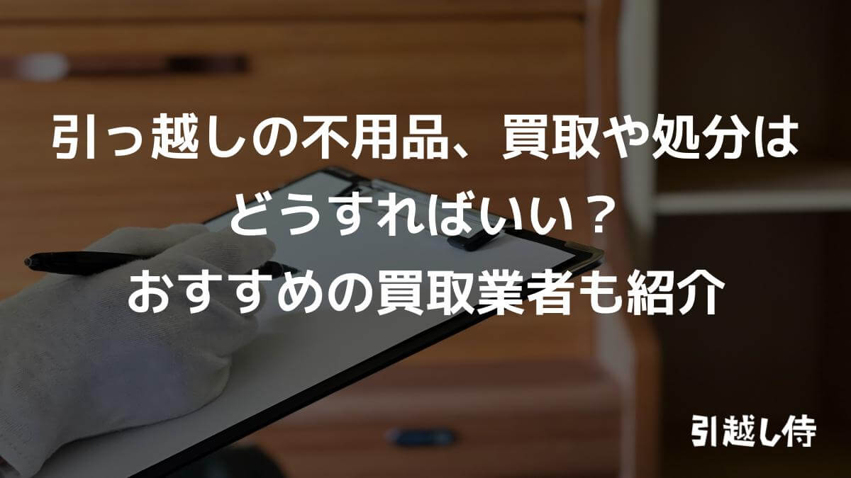 引っ越しの不用品、買取や処分はどうすればいい?おすすめの買取業者も紹介