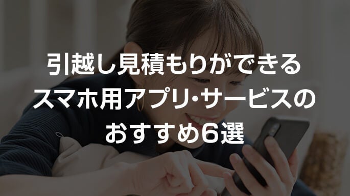 引っ越し見積もりができるスマホ用アプリ・サービスのおすすめ5選