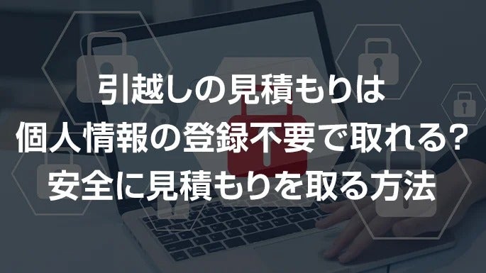 引越しの見積もりは個人情報の登録不要で取れる？安全に見積もりを取る方法