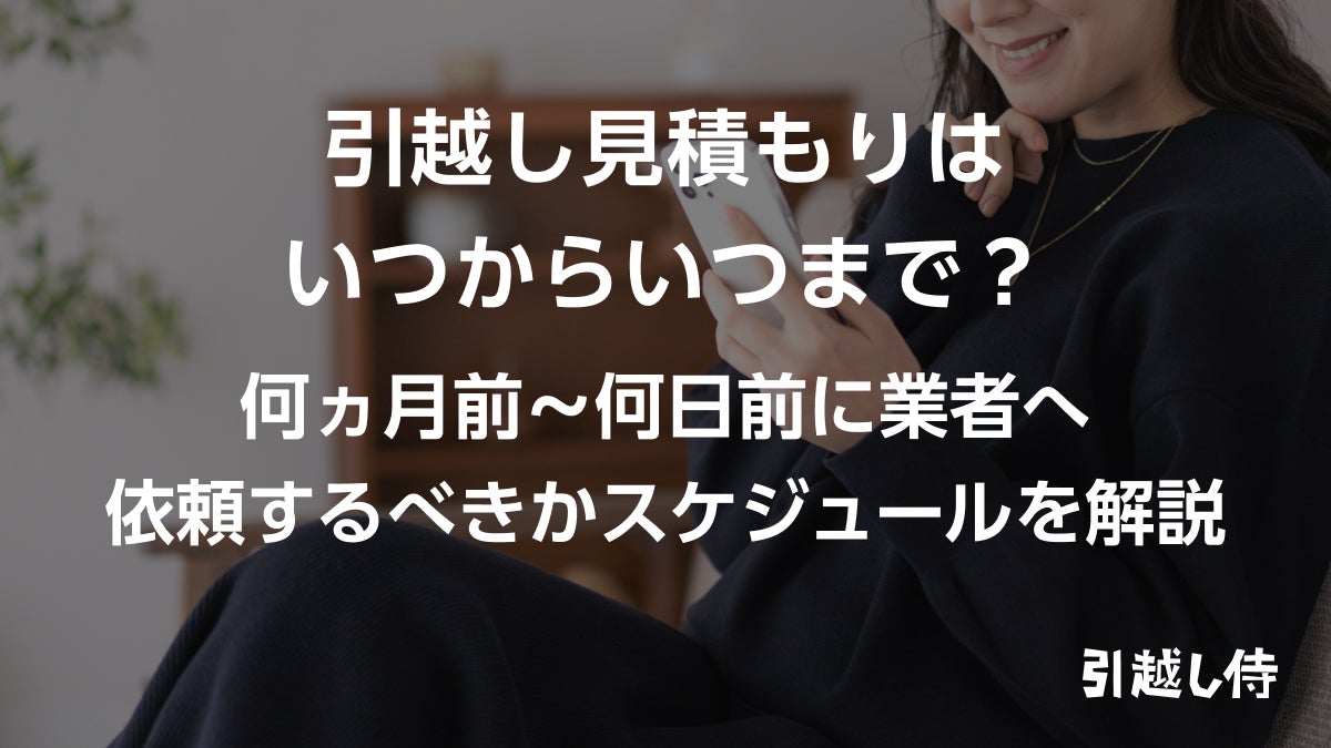 引っ越し見積もりはいつからいつまで？何ヵ月前～何日前に業者へ依頼するべきかスケジュールを解説