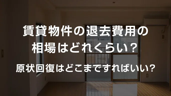 賃貸物件の退去費用の見積もりはいくら？相場費用や立ち会いで準備すること