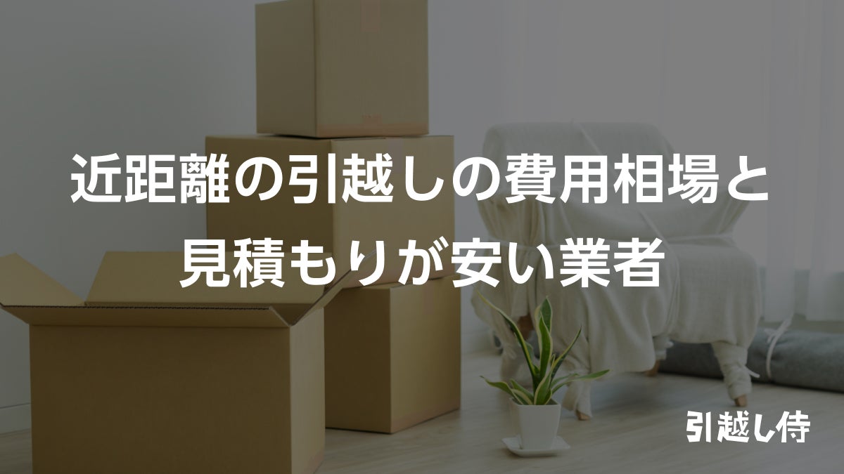 近距離の引越しの費用相場と見積もりが安い業者