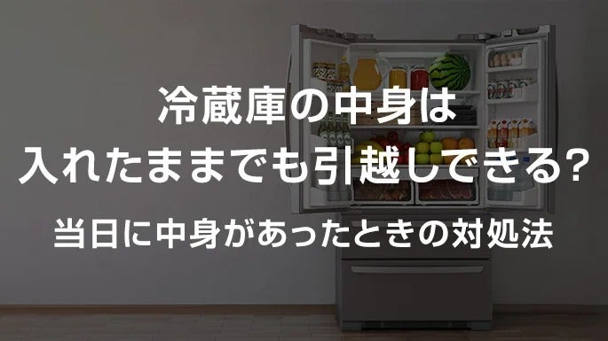 冷蔵庫の中身は入れたままでも引っ越しできる？当日に中身があったときの対処法