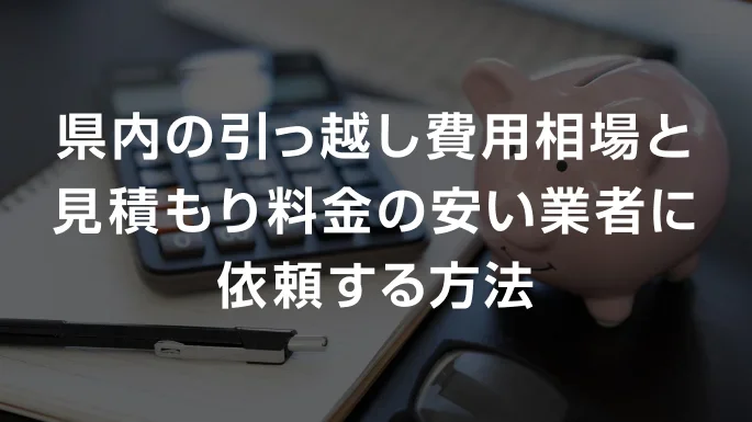 県内の引っ越し費用相場と見積もり料金の安い業者に依頼する方法