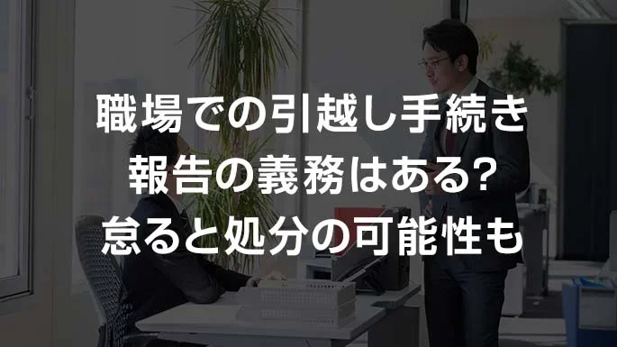 引っ越ししたら会社への報告も忘れずに！住所変更の方法や手続き忘れのリスクなどを紹介