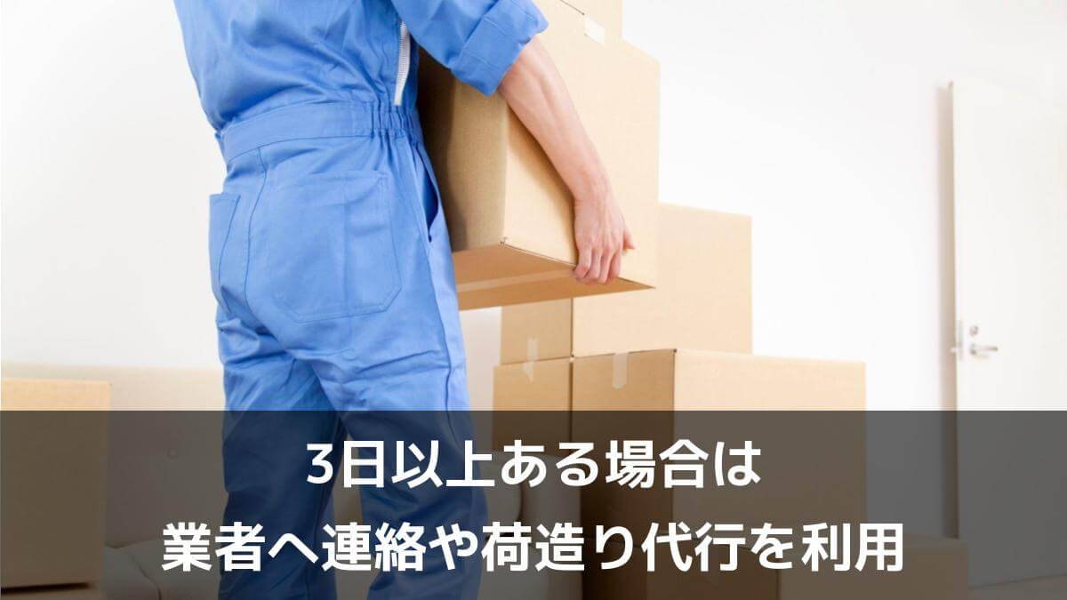 3日以上ある場合は業者へ連絡や荷造り代行を利用