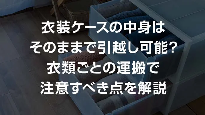 衣装ケースの中身はそのままで引越し可能？衣類ごとの運搬で注意点すべき点を解説