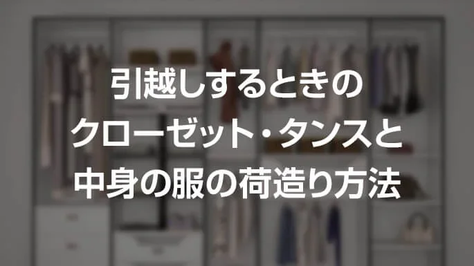 引越しするときのクローゼット・タンスと中身の服の荷造り方法
