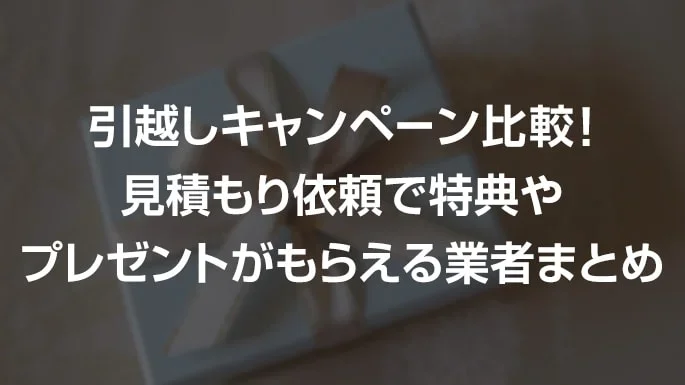 【2020年】引っ越し見積もりのキャンペーン比較！特典やプレゼントがある業者まとめ