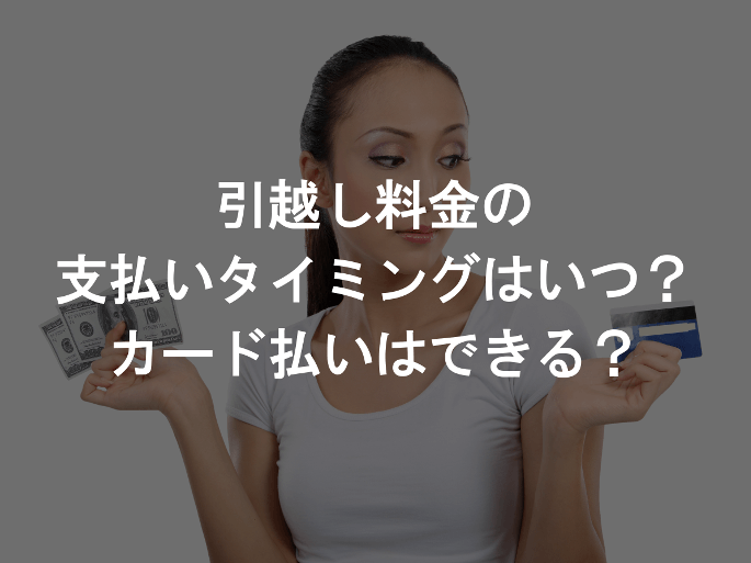 引越し費用の支払いタイミングは前払い？後払い？カード払いは可能？